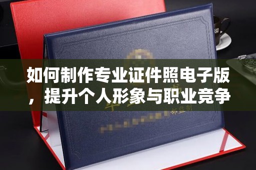 宣恩如何制作专业证件照电子版，提升个人形象与职业竞争力